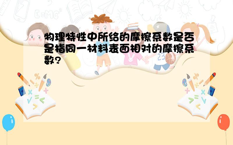 物理特性中所给的摩擦系数是否是指同一材料表面相对的摩擦系数?