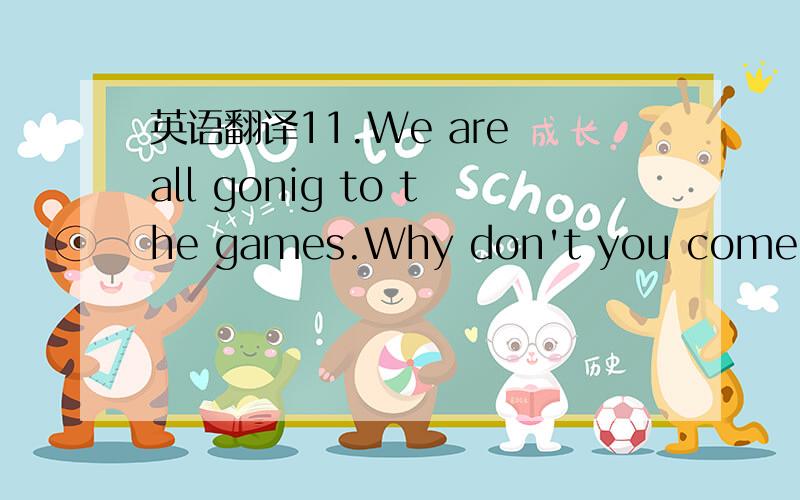 英语翻译11.We are all gonig to the games.Why don't you come up.1