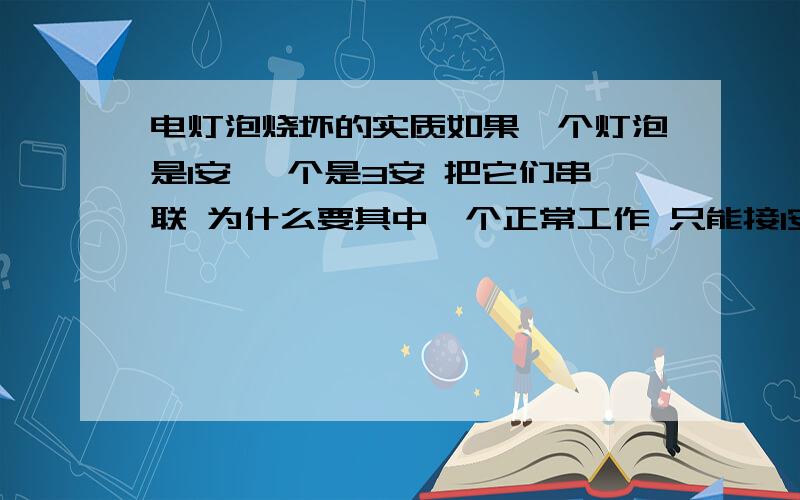 电灯泡烧坏的实质如果一个灯泡是1安 一个是3安 把它们串联 为什么要其中一个正常工作 只能接1安呢电灯泡烧毁是灯丝断了吗