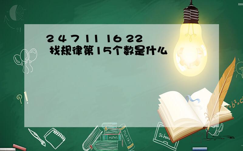 2 4 7 11 16 22 找规律第15个数是什么