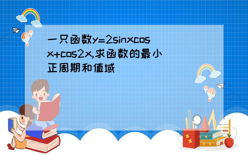 一只函数y=2sinxcosx+cos2x,求函数的最小正周期和值域