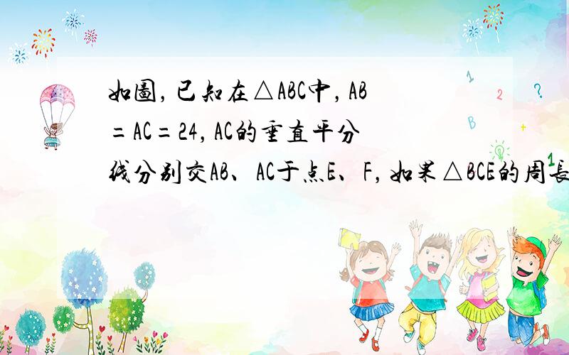 如图，已知在△ABC中，AB=AC=24，AC的垂直平分线分别交AB、AC于点E、F，如果△BCE的周长等于34，那么底