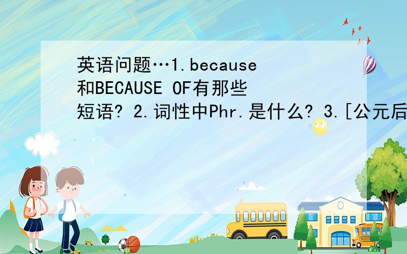 英语问题…1.because和BECAUSE OF有那些短语? 2.词性中Phr.是什么? 3.[公元后]英文是什么?