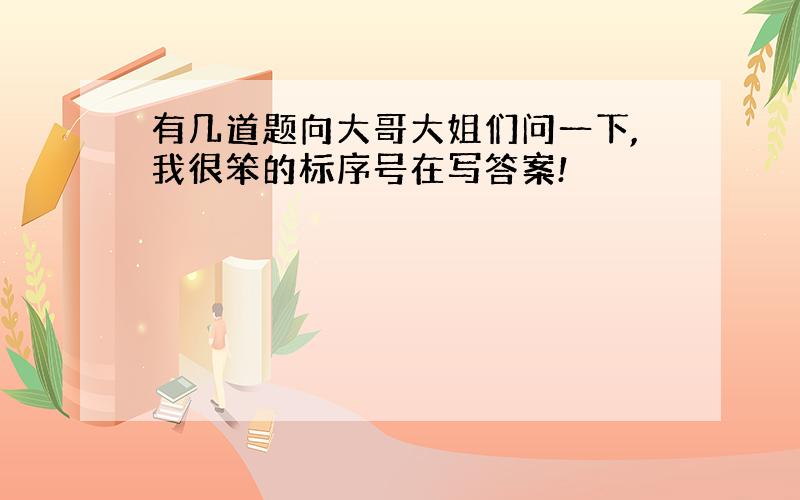 有几道题向大哥大姐们问一下,我很笨的标序号在写答案!