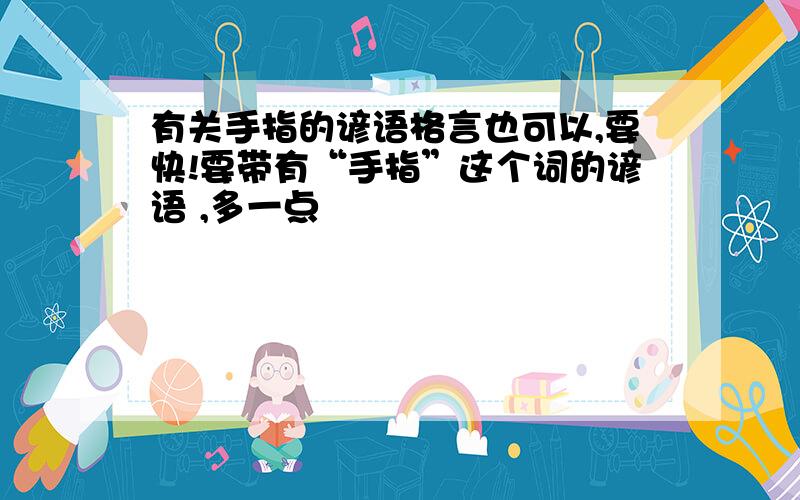 有关手指的谚语格言也可以,要快!要带有“手指”这个词的谚语 ,多一点