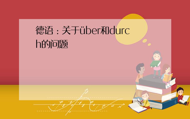 德语：关于über和durch的问题