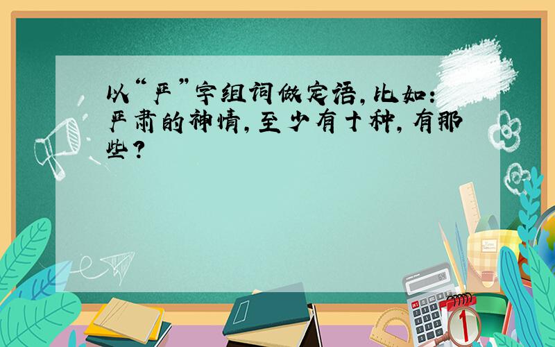 以“严”字组词做定语,比如:严肃的神情,至少有十种,有那些?