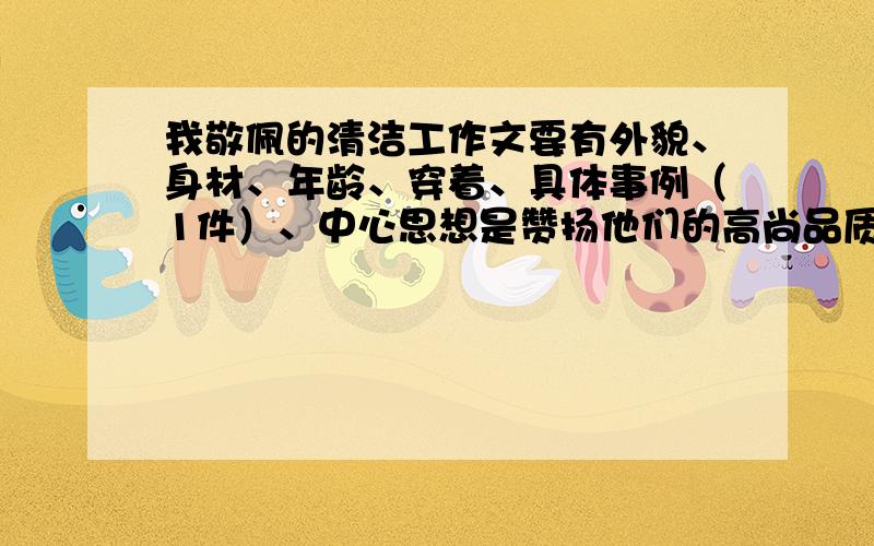 我敬佩的清洁工作文要有外貌、身材、年龄、穿着、具体事例（1件）、中心思想是赞扬他们的高尚品质