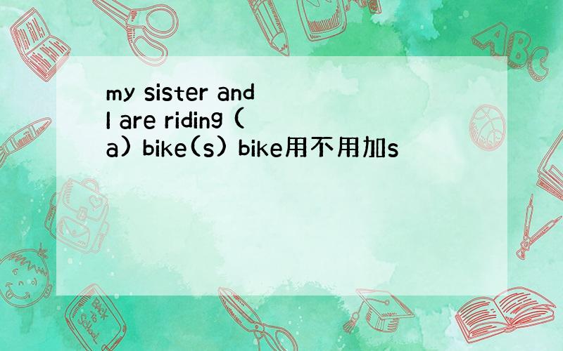 my sister and I are riding (a) bike(s) bike用不用加s