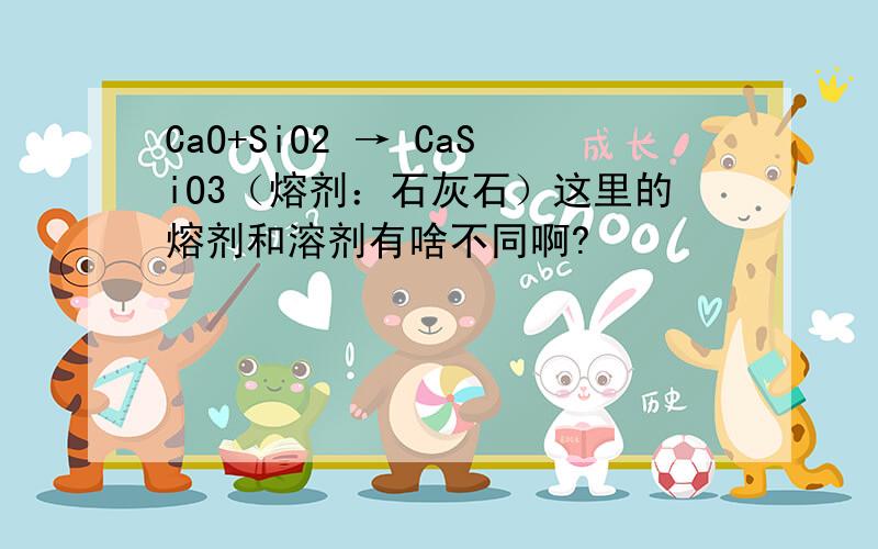 CaO+SiO2 → CaSiO3（熔剂：石灰石）这里的熔剂和溶剂有啥不同啊?