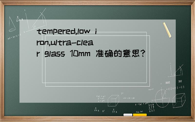 tempered,low iron,ultra-clear glass 10mm 准确的意思?