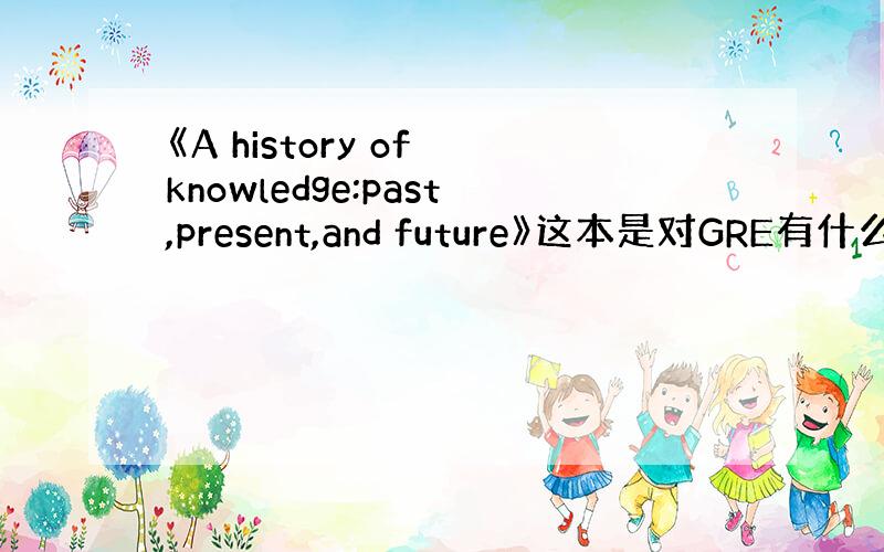 《A history of knowledge:past,present,and future》这本是对GRE有什么作用