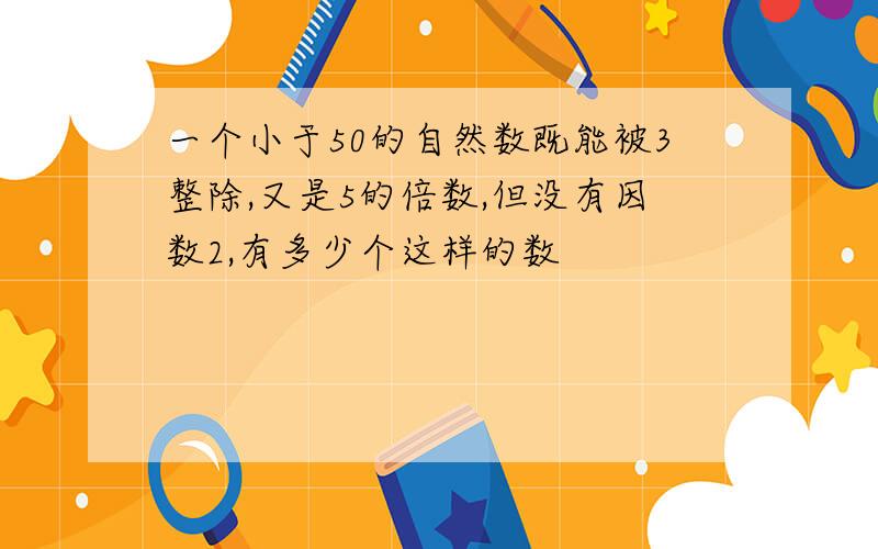 一个小于50的自然数既能被3整除,又是5的倍数,但没有因数2,有多少个这样的数