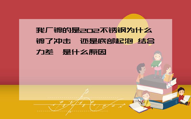 我厂镀的是202不锈钢为什么镀了冲击镍还是底部起泡 结合力差,是什么原因