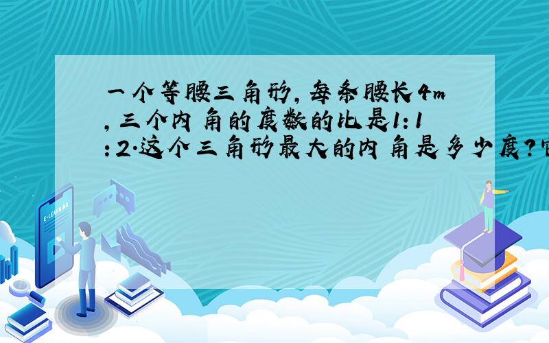 一个等腰三角形,每条腰长4m,三个内角的度数的比是1：1：2.这个三角形最大的内角是多少度?它的面积是