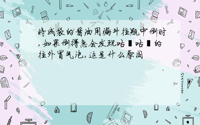 将成袋的酱油用漏斗往瓶中倒时,如果倒得急会发现咕噜咕噜的往外冒气泡,这是什么原因