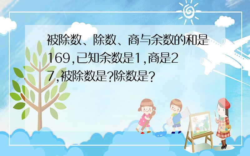 被除数、除数、商与余数的和是169,已知余数是1,商是27,被除数是?除数是?