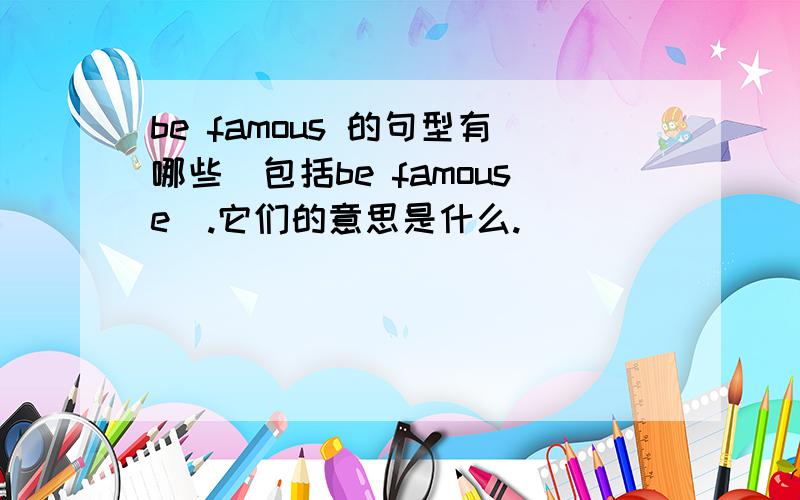 be famous 的句型有哪些（包括be famouse）.它们的意思是什么.