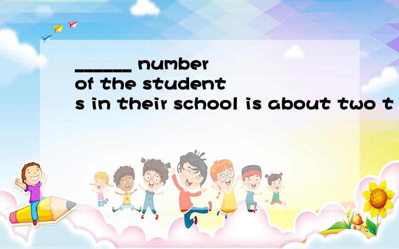 ______ number of the students in their school is about two t