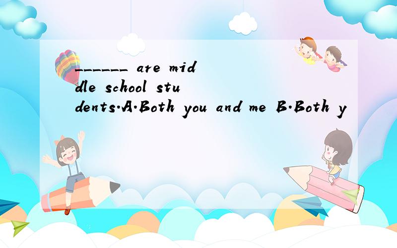 ______ are middle school students.A.Both you and me B.Both y