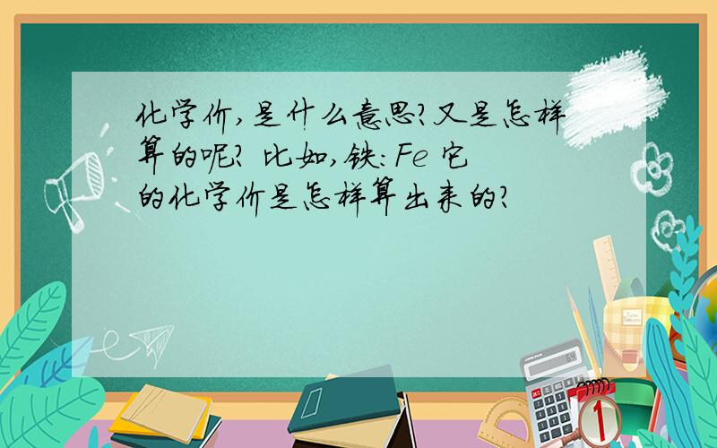 化学价,是什么意思?又是怎样算的呢? 比如,铁：Fe 它的化学价是怎样算出来的?