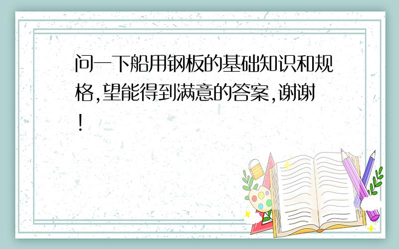 问一下船用钢板的基础知识和规格,望能得到满意的答案,谢谢!