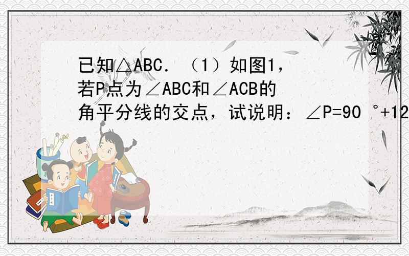 已知△ABC．（1）如图1，若P点为∠ABC和∠ACB的角平分线的交点，试说明：∠P=90゜+12