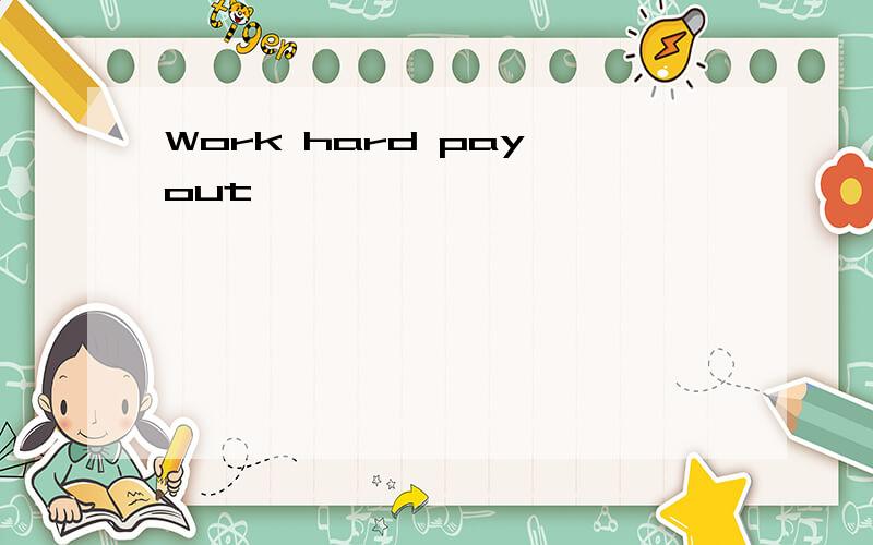 Work hard pay out