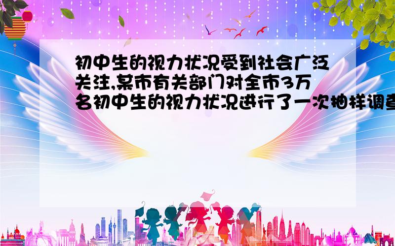 初中生的视力状况受到社会广泛关注,某市有关部门对全市3万名初中生的视力状况进行了一次抽样调查,下图是利用所得数据绘制的频