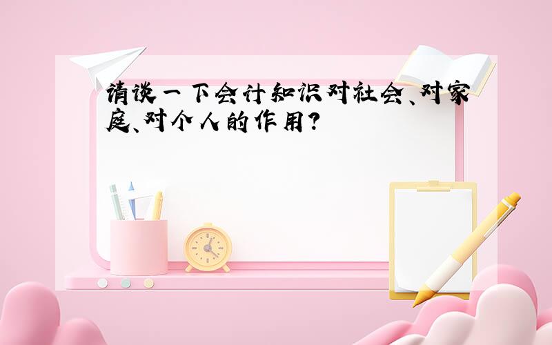 请谈一下会计知识对社会、对家庭、对个人的作用?