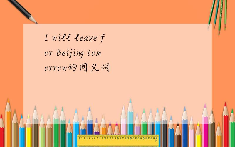 I will leave for Beijing tomorrow的同义词