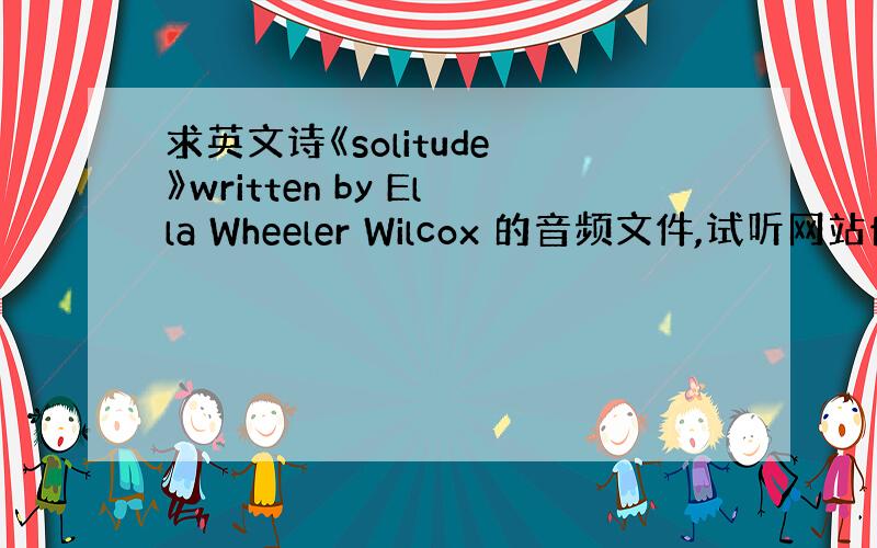 求英文诗《solitude 》written by Ella Wheeler Wilcox 的音频文件,试听网站也行 3