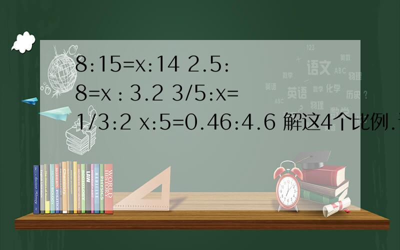 8:15=x:14 2.5:8=x：3.2 3/5:x=1/3:2 x:5=0.46:4.6 解这4个比例.请你仔细判断