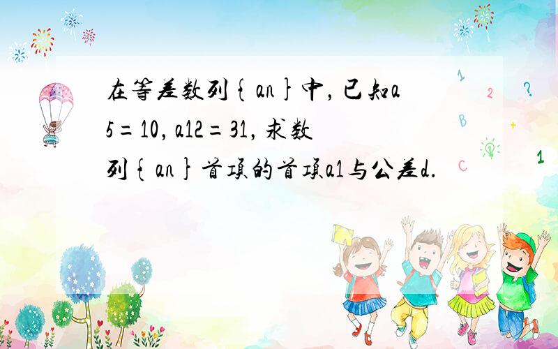 在等差数列{an}中，已知a5=10，a12=31，求数列{an}首项的首项a1与公差d．