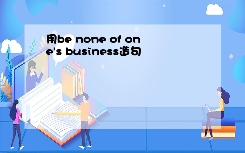 用be none of one's business造句