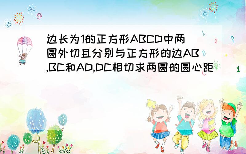 边长为1的正方形ABCD中两圆外切且分别与正方形的边AB,BC和AD,DC相切求两圆的圆心距