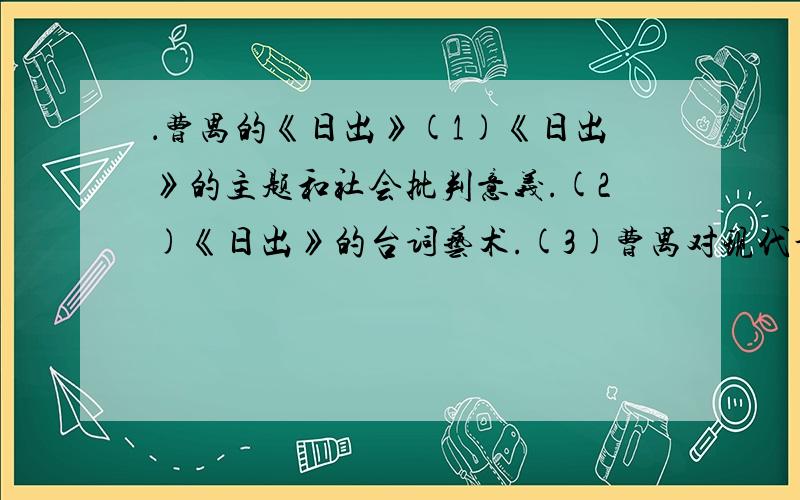 ．曹禺的《日出》(1)《日出》的主题和社会批判意义.(2)《日出》的台词艺术.(3)曹禺对现代话剧的贡献.