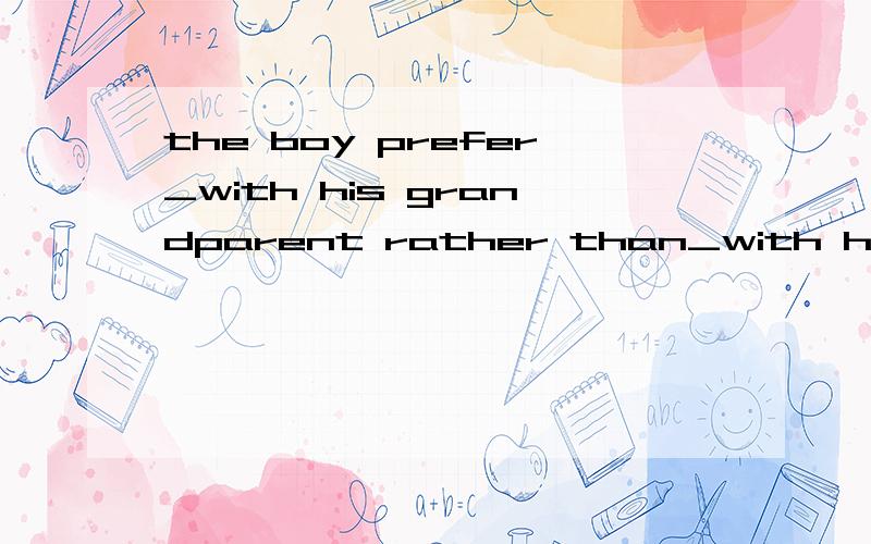 the boy prefer_with his grandparent rather than_with his par