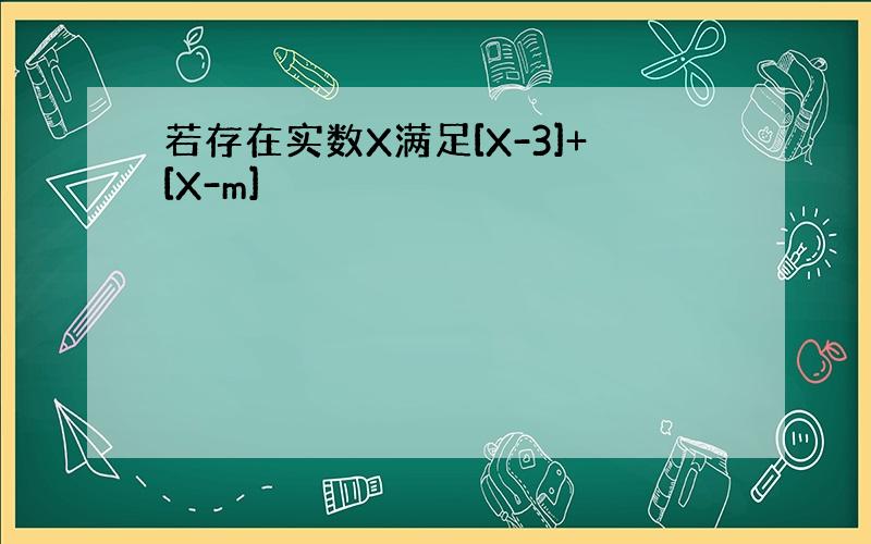 若存在实数X满足[X-3]+[X-m]