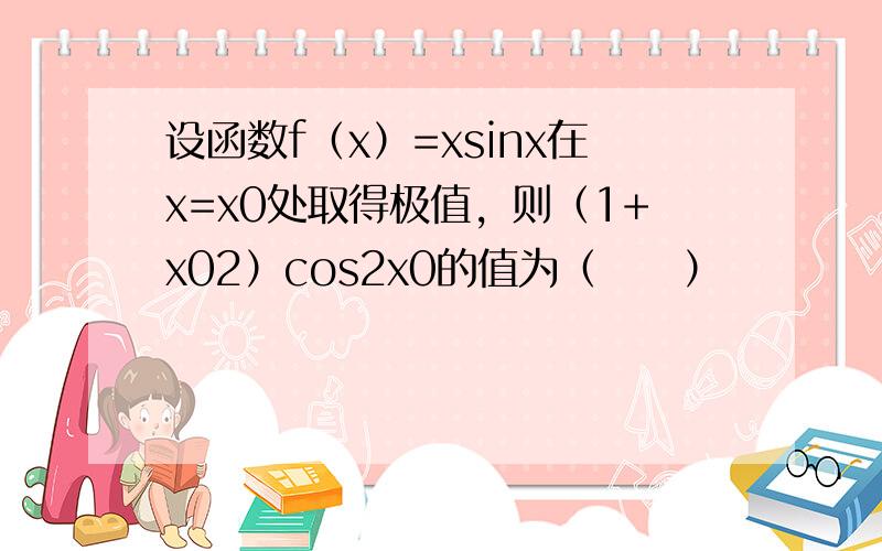 设函数f（x）=xsinx在x=x0处取得极值，则（1+x02）cos2x0的值为（　　）