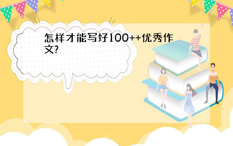 怎样才能写好100++优秀作文?