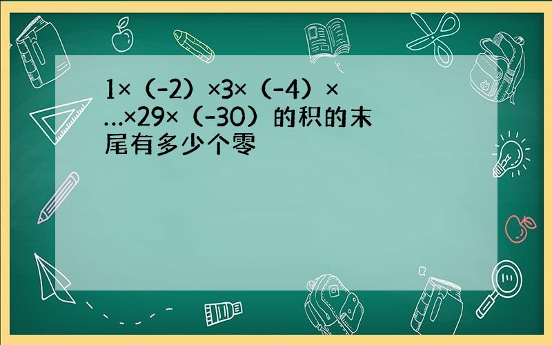 1×（-2）×3×（-4）×…×29×（-30）的积的末尾有多少个零