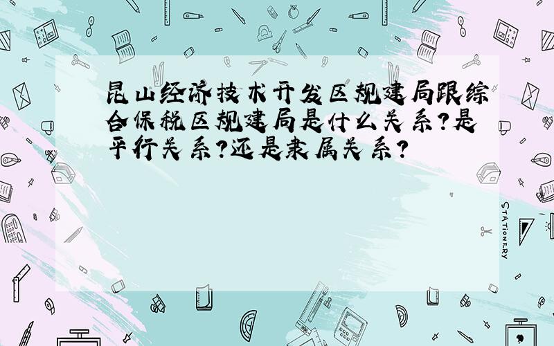 昆山经济技术开发区规建局跟综合保税区规建局是什么关系?是平行关系?还是隶属关系?