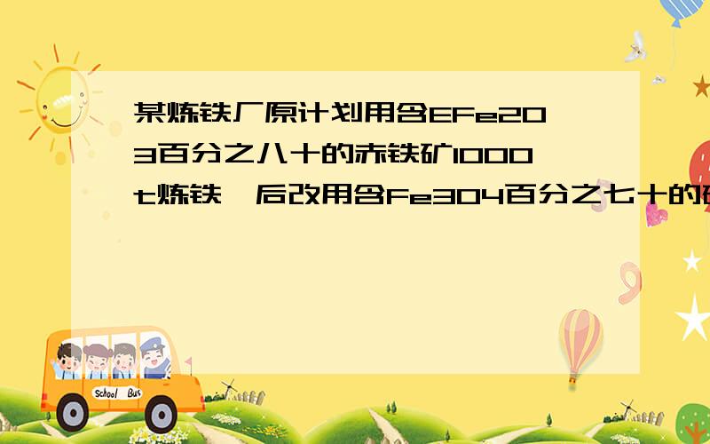 某炼铁厂原计划用含EFe2O3百分之八十的赤铁矿1000t炼铁,后改用含Fe3O4百分之七十的磁铁矿炼铁