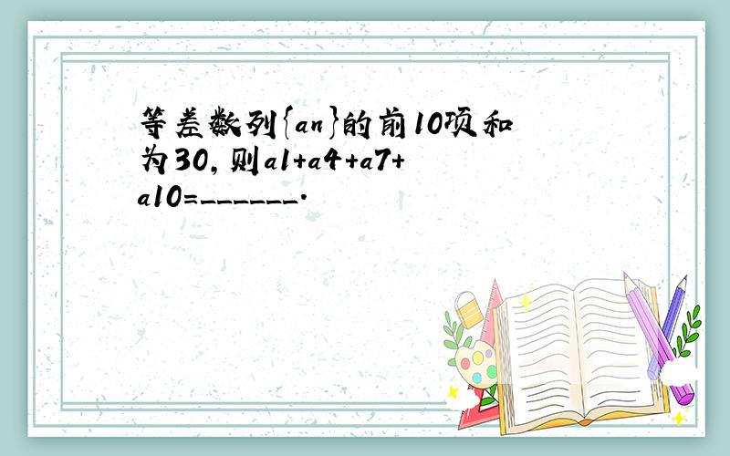 等差数列{an}的前10项和为30，则a1+a4+a7+a10=______．