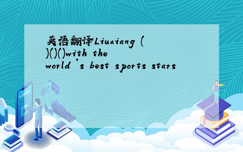 英语翻译Liuxiang ()()()with the world 's best sports stars