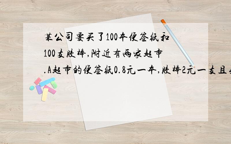 某公司要买了100本便签纸和100支胶棒,附近有两家超市.A超市的便签纸0.8元一本,胶棒2元一支且买2送1.B超市的便