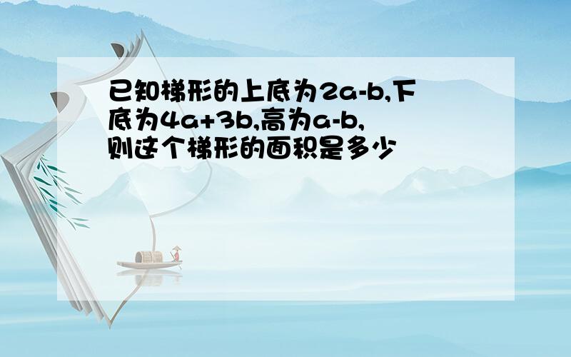 已知梯形的上底为2a-b,下底为4a+3b,高为a-b,则这个梯形的面积是多少