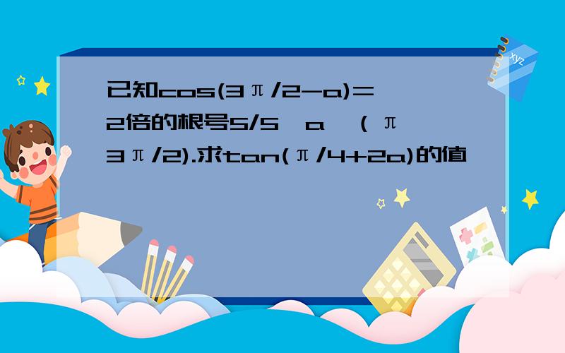 已知cos(3π/2-a)=2倍的根号5/5,a∈（π,3π/2).求tan(π/4+2a)的值