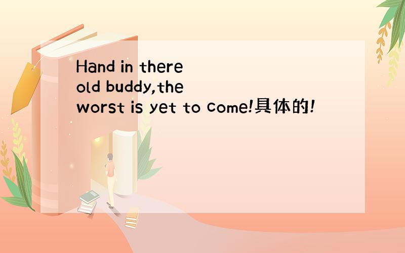 Hand in there old buddy,the worst is yet to come!具体的!